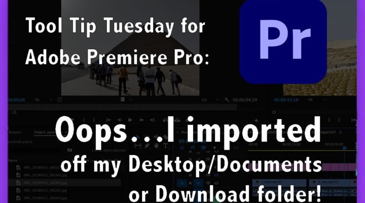 Tool Tip Tuesday for Adobe Premiere Pro: Ooops…I imported off my Desktop/Downloads/Documents folder 1