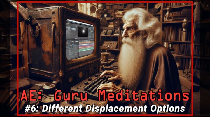 After Effects Guru Meditation: Different displacement options 1