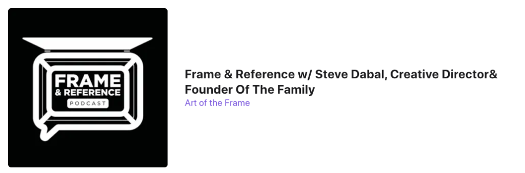 Frame & Reference with Steve Dabal, Creative Director & Founder Of The Family 1